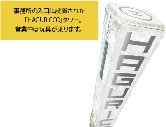 事務所の入口に設置された「HAGURICCO」タワー。営業中は玩具が乗ります。
